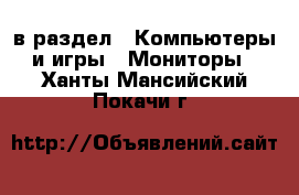  в раздел : Компьютеры и игры » Мониторы . Ханты-Мансийский,Покачи г.